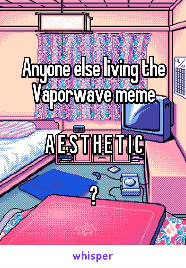 Anyone else living the Vaporwave meme

A E S T H E T I C

?