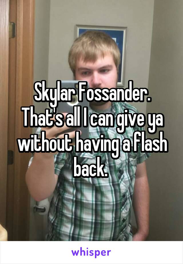 Skylar Fossander. That's all I can give ya without having a flash back. 