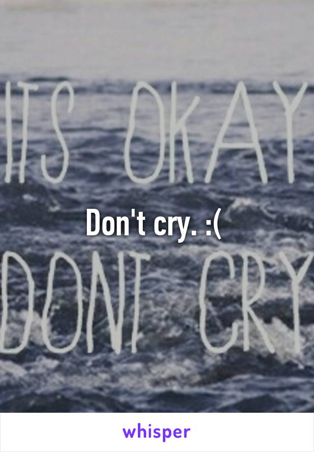 Don't cry. :( 