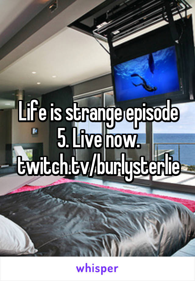 Life is strange episode 5. Live now. twitch.tv/burlysterlie