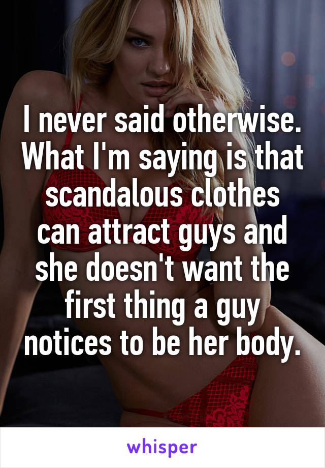 I never said otherwise. What I'm saying is that scandalous clothes can attract guys and she doesn't want the first thing a guy notices to be her body.