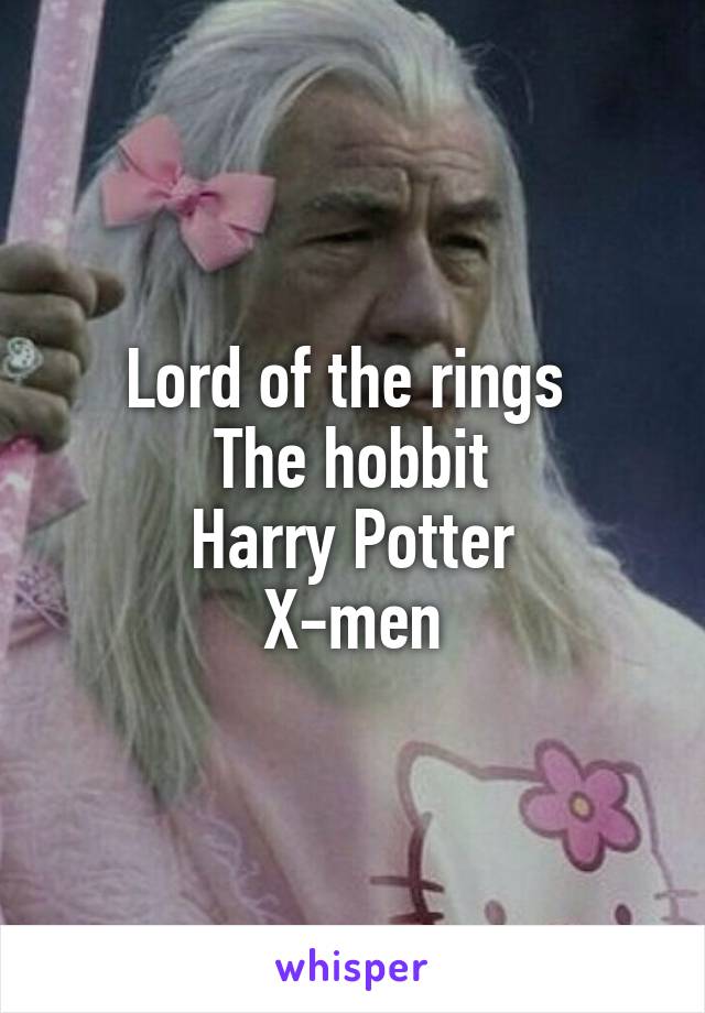 Lord of the rings 
The hobbit
Harry Potter
X-men