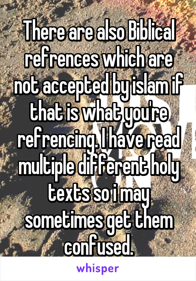 There are also Biblical refrences which are not accepted by islam if that is what you're refrencing. I have read multiple different holy texts so i may sometimes get them confused.