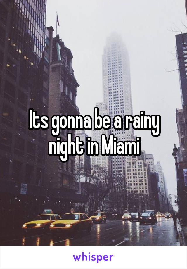 Its gonna be a rainy night in Miami