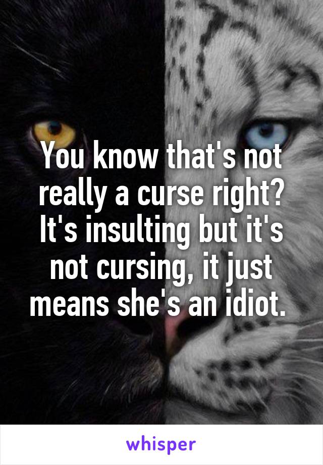 You know that's not really a curse right? It's insulting but it's not cursing, it just means she's an idiot. 