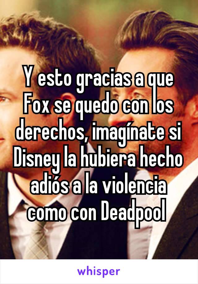 Y esto gracias a que Fox se quedo con los derechos, imagínate si Disney la hubiera hecho adiós a la violencia como con Deadpool 