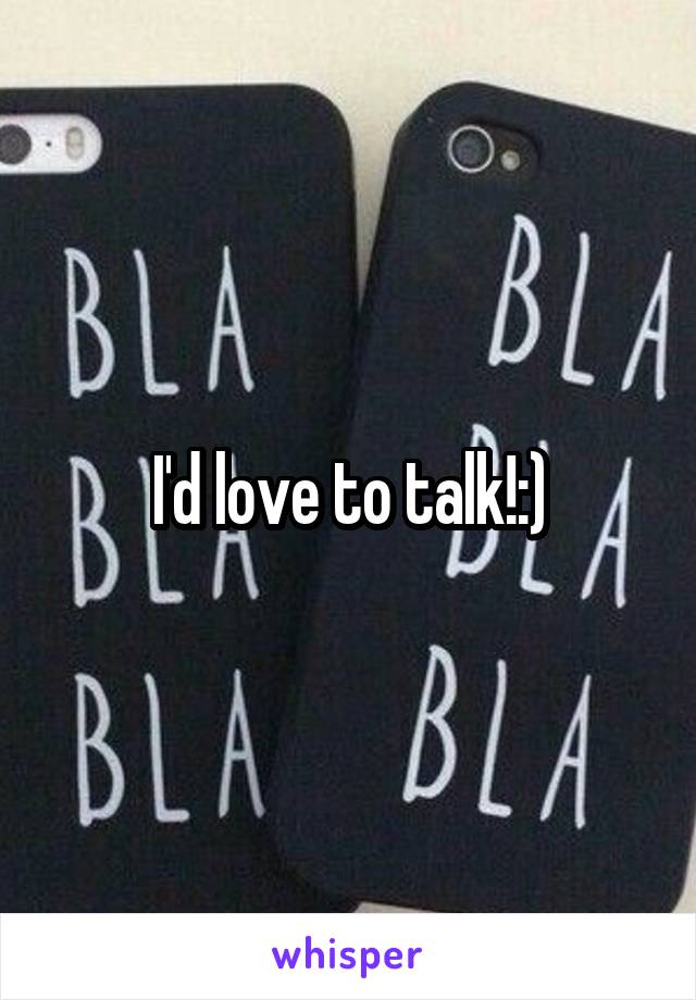 I'd love to talk!:)