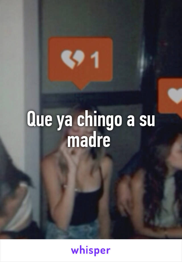 Que ya chingo a su madre 