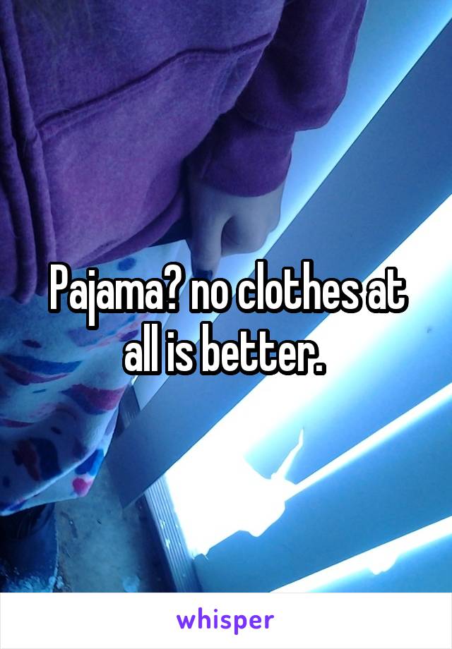 Pajama? no clothes at all is better. 