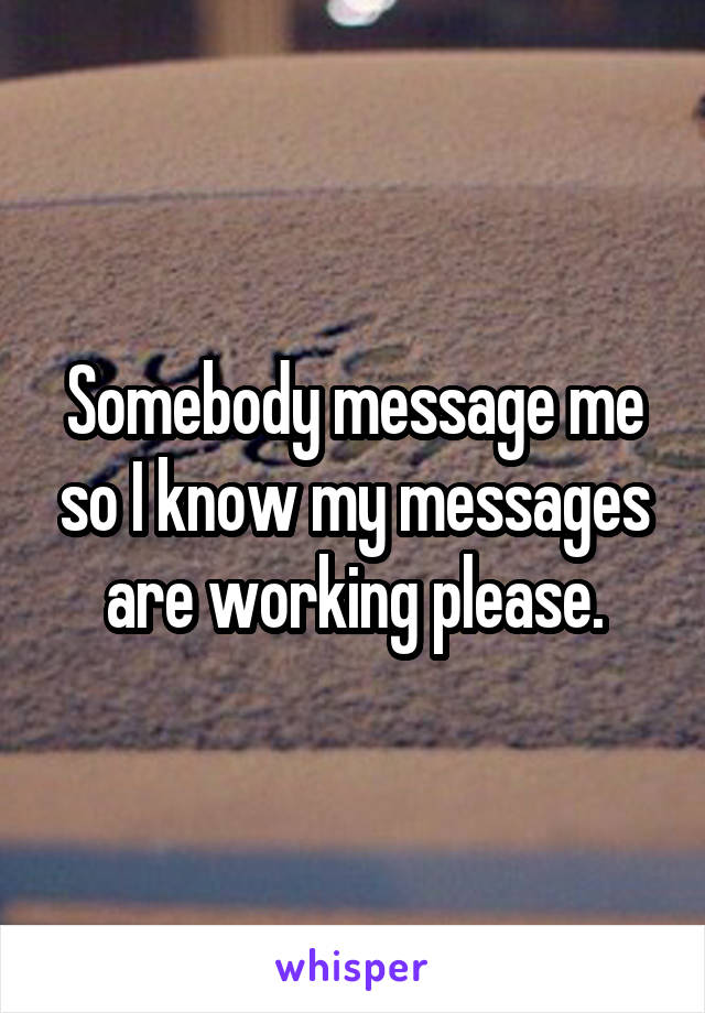 Somebody message me so I know my messages are working please.