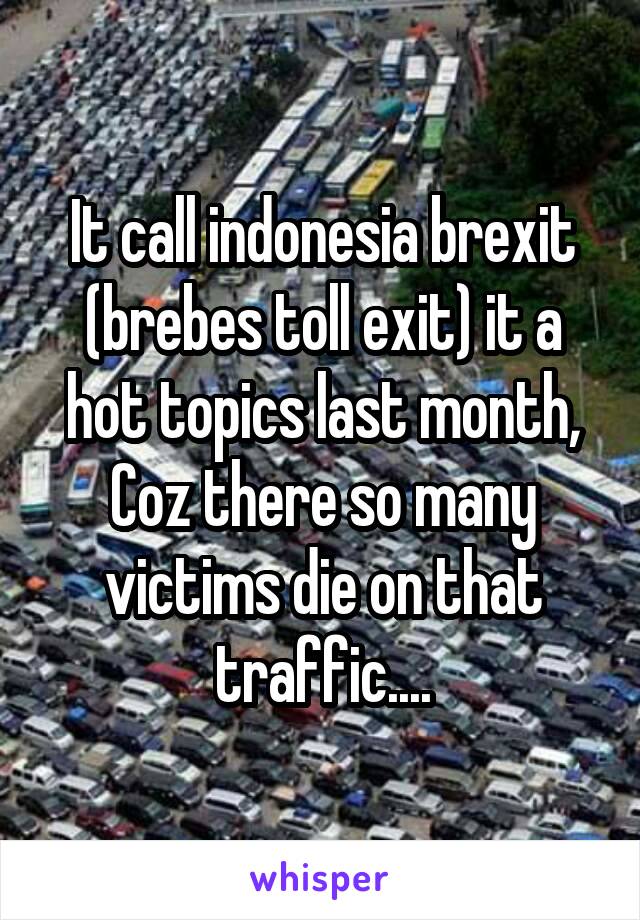 It call indonesia brexit (brebes toll exit) it a hot topics last month, Coz there so many victims die on that traffic....