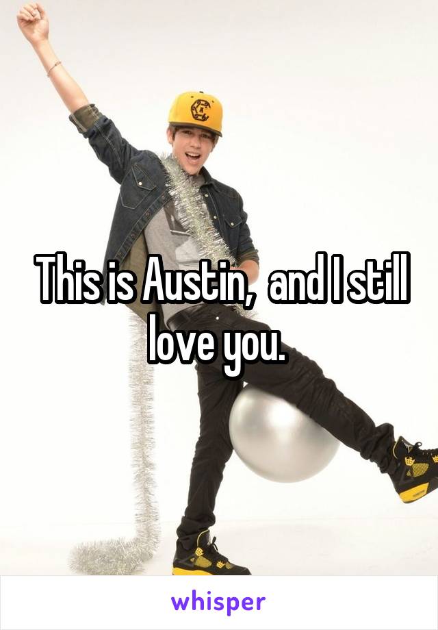 This is Austin,  and I still love you. 