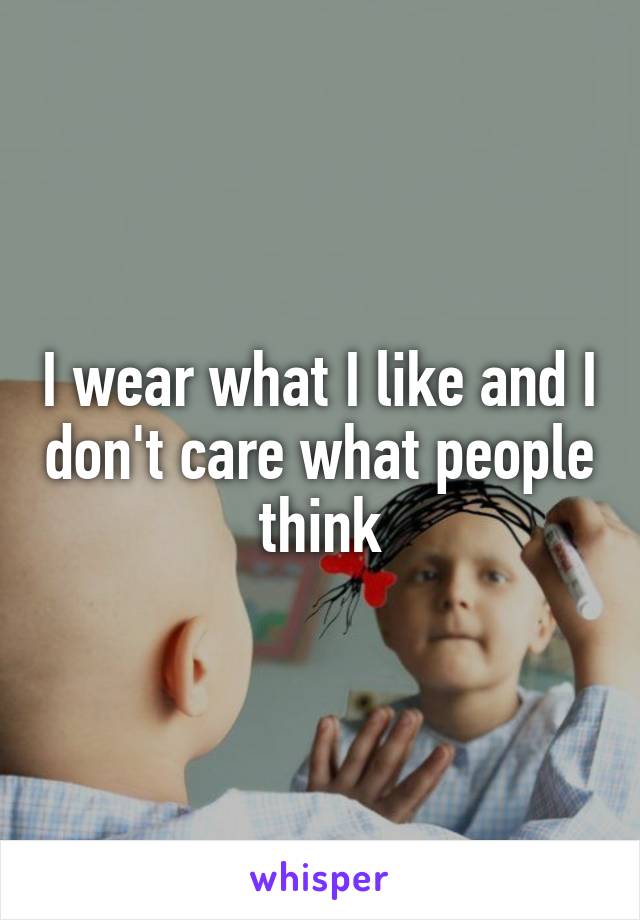 I wear what I like and I don't care what people think