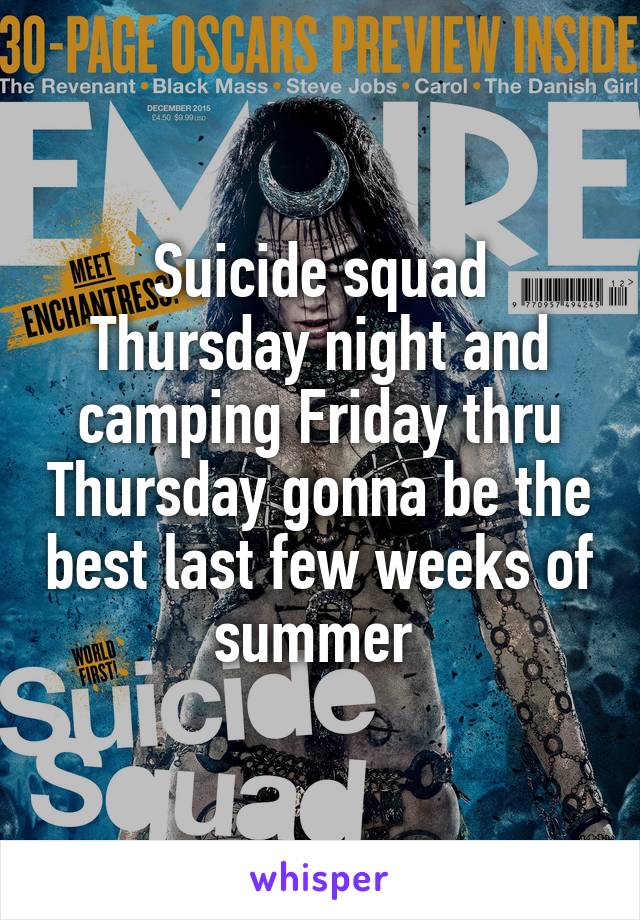 Suicide squad Thursday night and camping Friday thru Thursday gonna be the best last few weeks of summer 