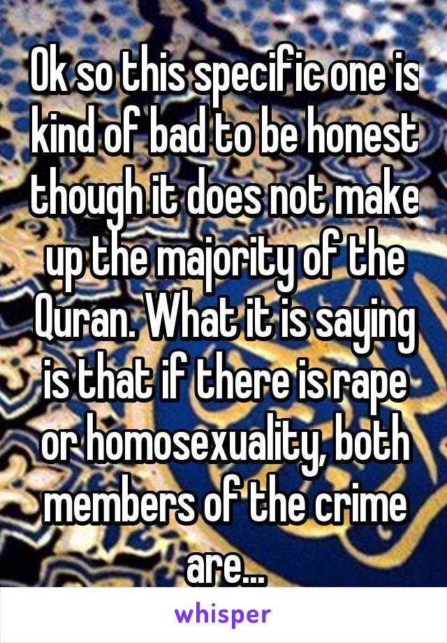 Ok so this specific one is kind of bad to be honest though it does not make up the majority of the Quran. What it is saying is that if there is rape or homosexuality, both members of the crime are...