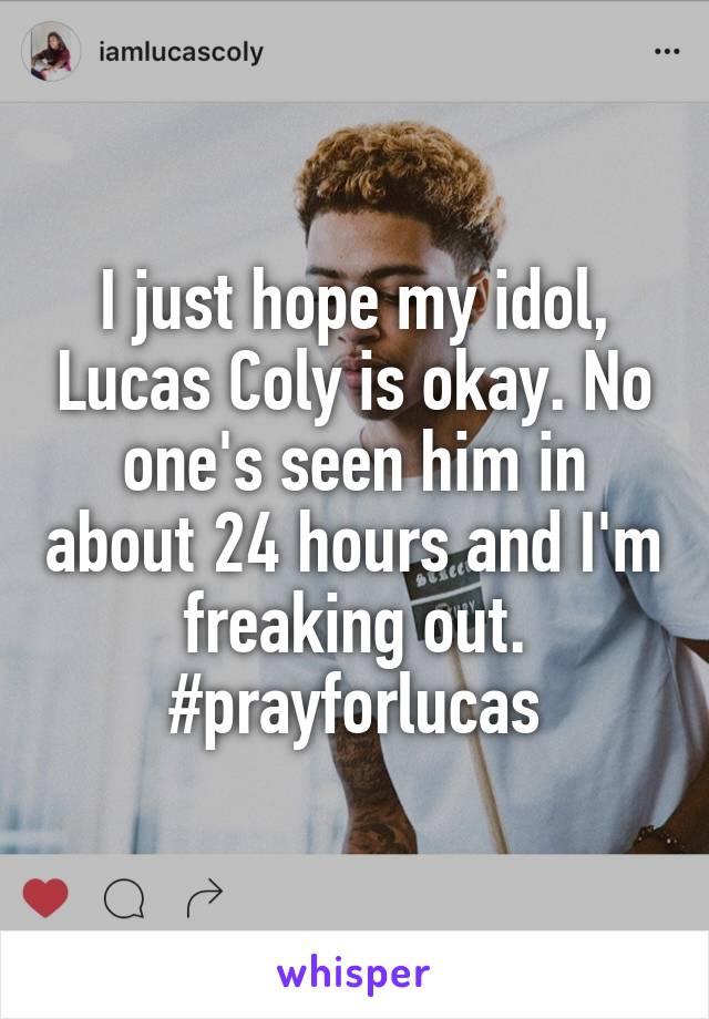 I just hope my idol, Lucas Coly is okay. No one's seen him in about 24 hours and I'm freaking out. #prayforlucas