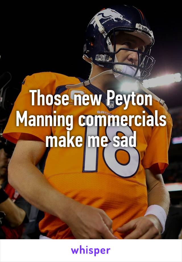 Those new Peyton Manning commercials make me sad
