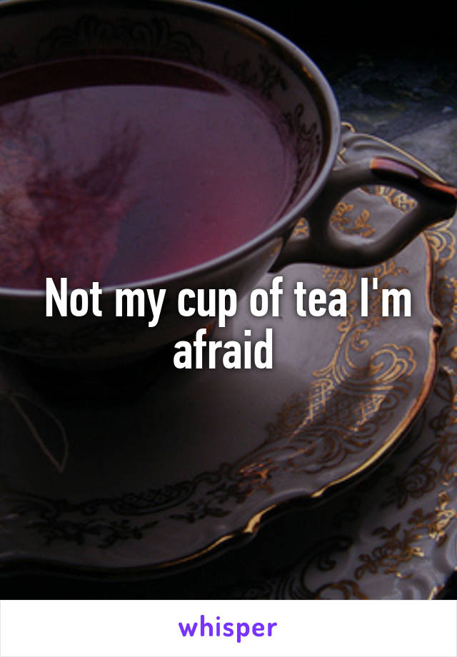 Not my cup of tea I'm afraid 