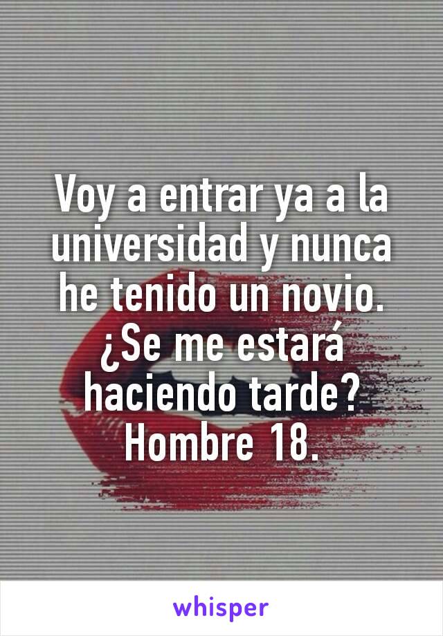 Voy a entrar ya a la universidad y nunca he tenido un novio. ¿Se me estará haciendo tarde? Hombre 18.