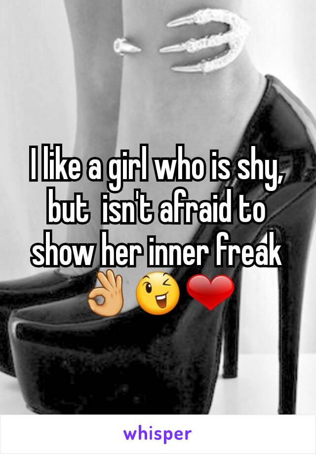 I like a girl who is shy, but  isn't afraid to show her inner freak👌😉❤