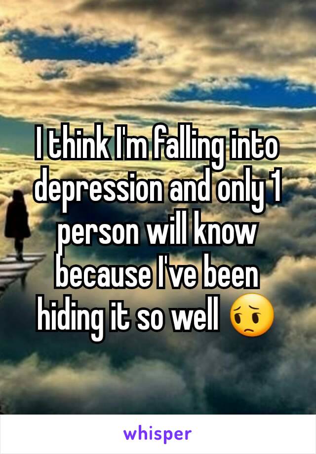 I think I'm falling into depression and only 1 person will know because I've been hiding it so well 😔