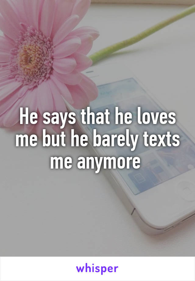 He says that he loves me but he barely texts me anymore 