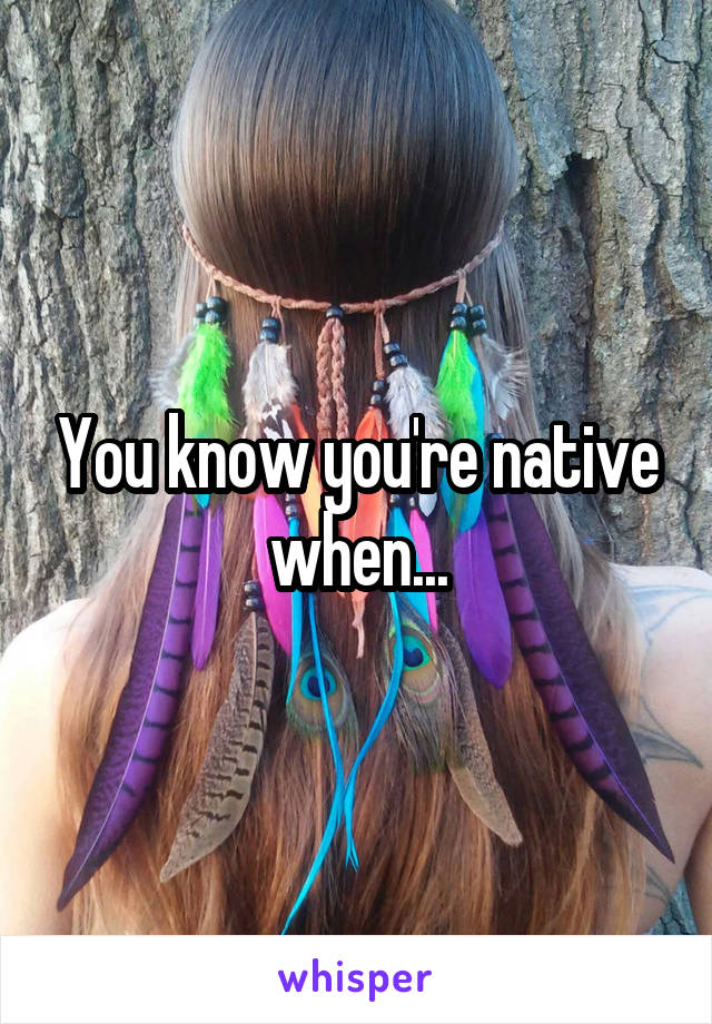 You know you're native when...