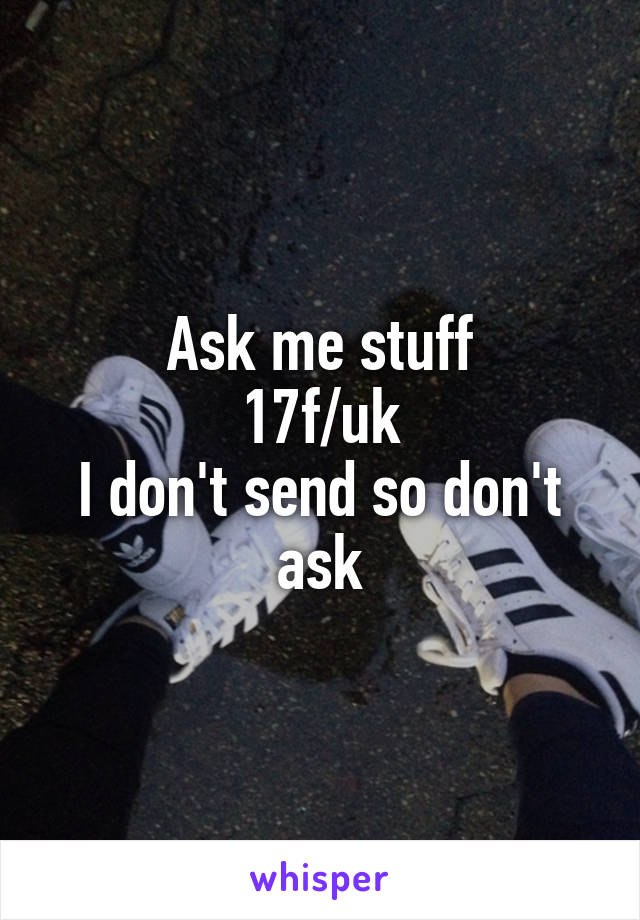 Ask me stuff
17f/uk
I don't send so don't ask