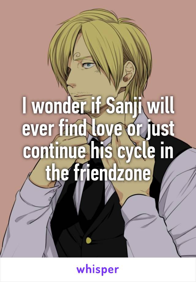 I wonder if Sanji will ever find love or just continue his cycle in the friendzone