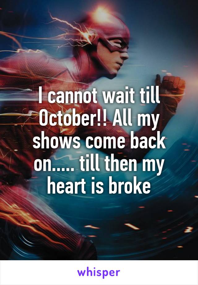 I cannot wait till October!! All my shows come back on..... till then my heart is broke