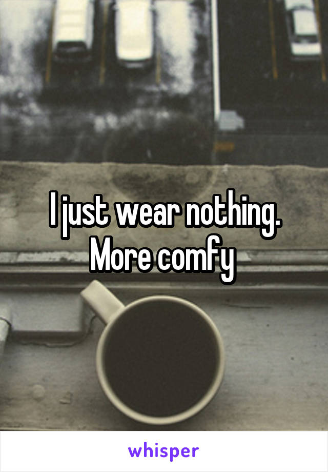 I just wear nothing. More comfy 