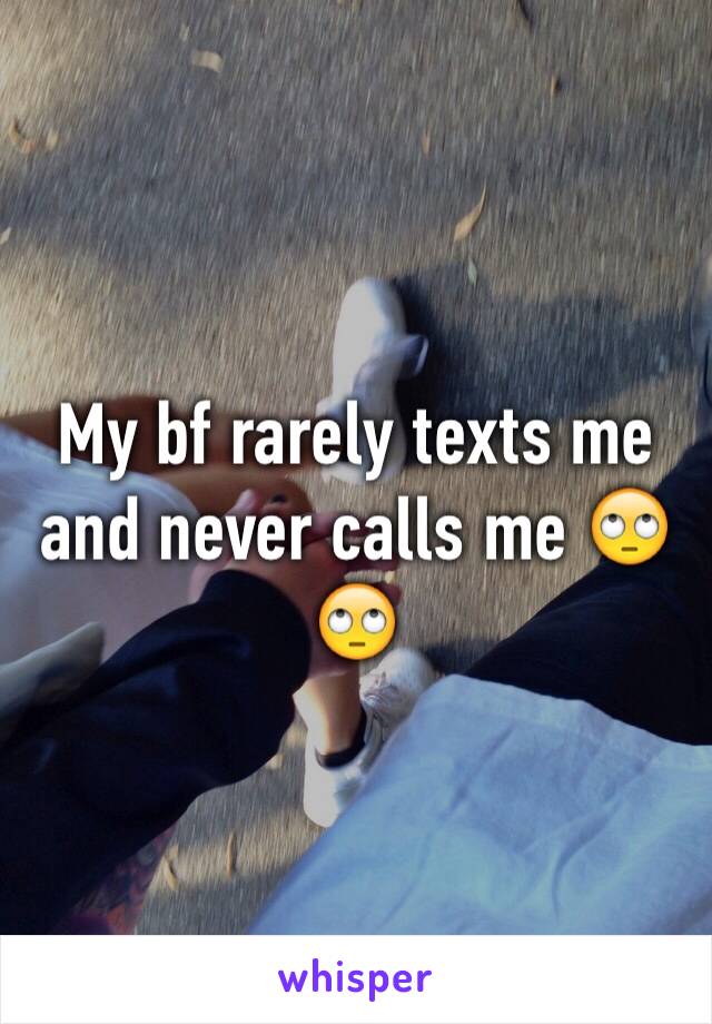 My bf rarely texts me and never calls me 🙄🙄