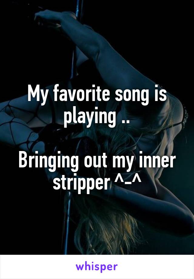 My favorite song is playing ..

Bringing out my inner stripper ^-^