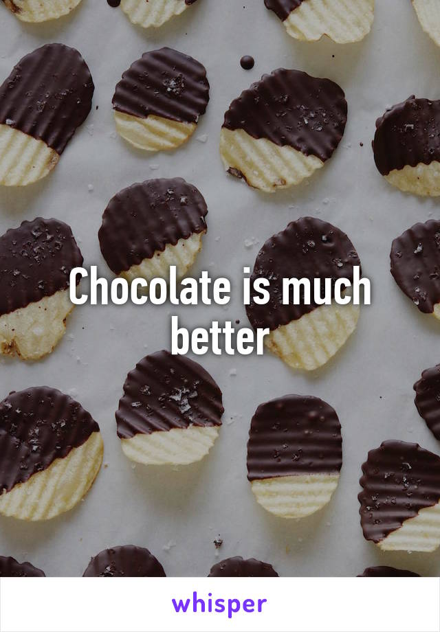 Chocolate is much better