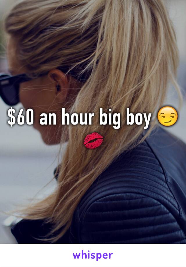 $60 an hour big boy 😏💋