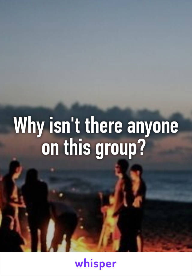 Why isn't there anyone on this group? 