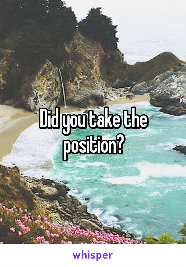 Did you take the position?