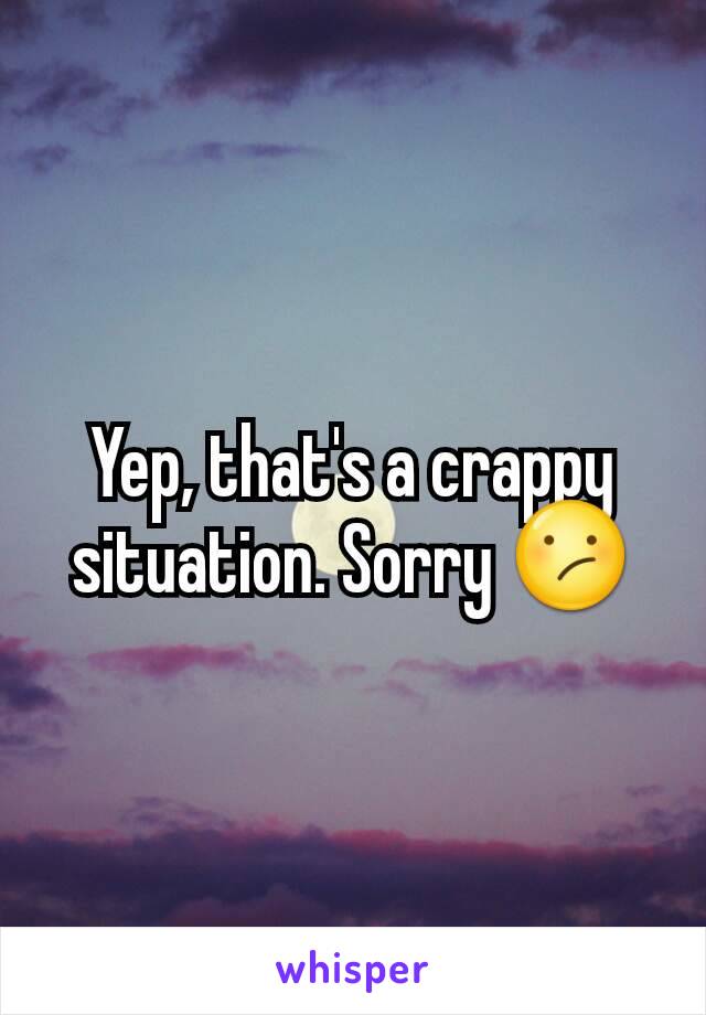 Yep, that's a crappy situation. Sorry 😕
