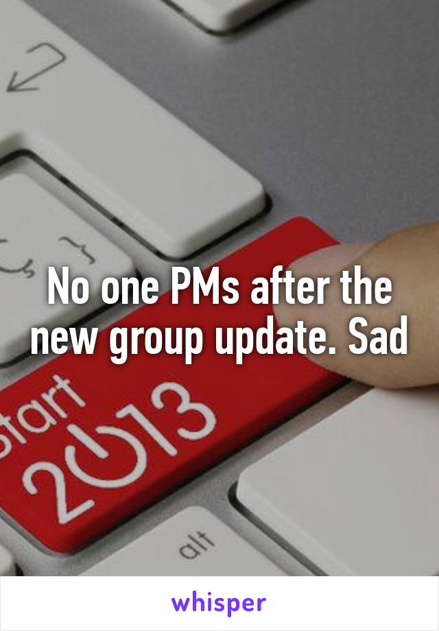 No one PMs after the new group update. Sad