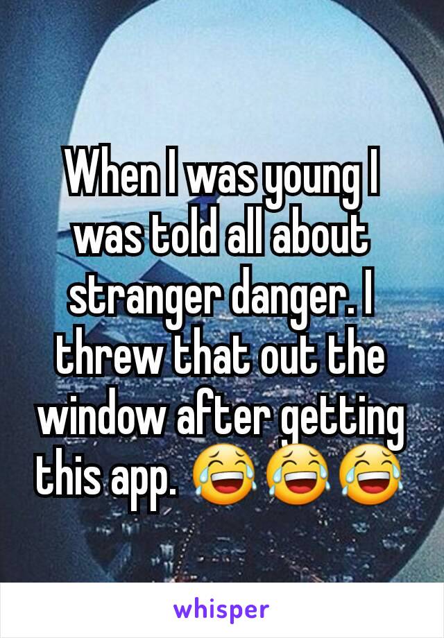 When I was young I was told all about stranger danger. I threw that out the window after getting this app. 😂😂😂