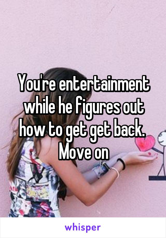 You're entertainment while he figures out how to get get back.  Move on