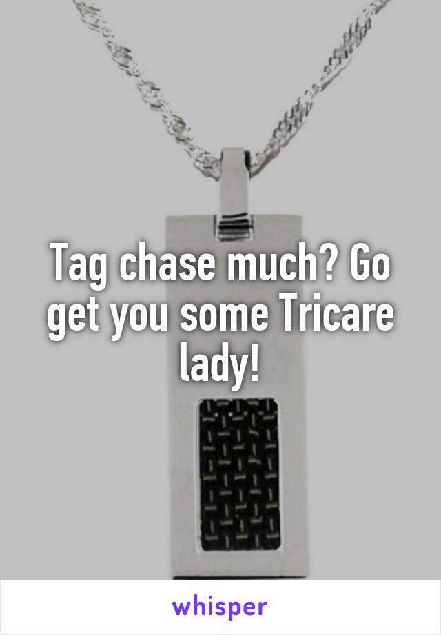 Tag chase much? Go get you some Tricare lady!