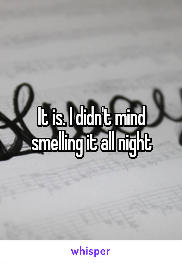 It is. I didn't mind smelling it all night