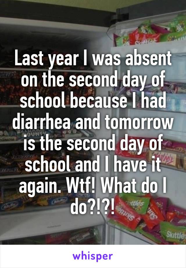 Last year I was absent on the second day of school because I had diarrhea and tomorrow is the second day of school and I have it again. Wtf! What do I do?!?!