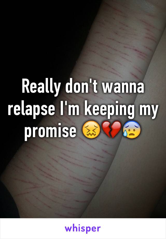 Really don't wanna relapse I'm keeping my promise 😖💔😰