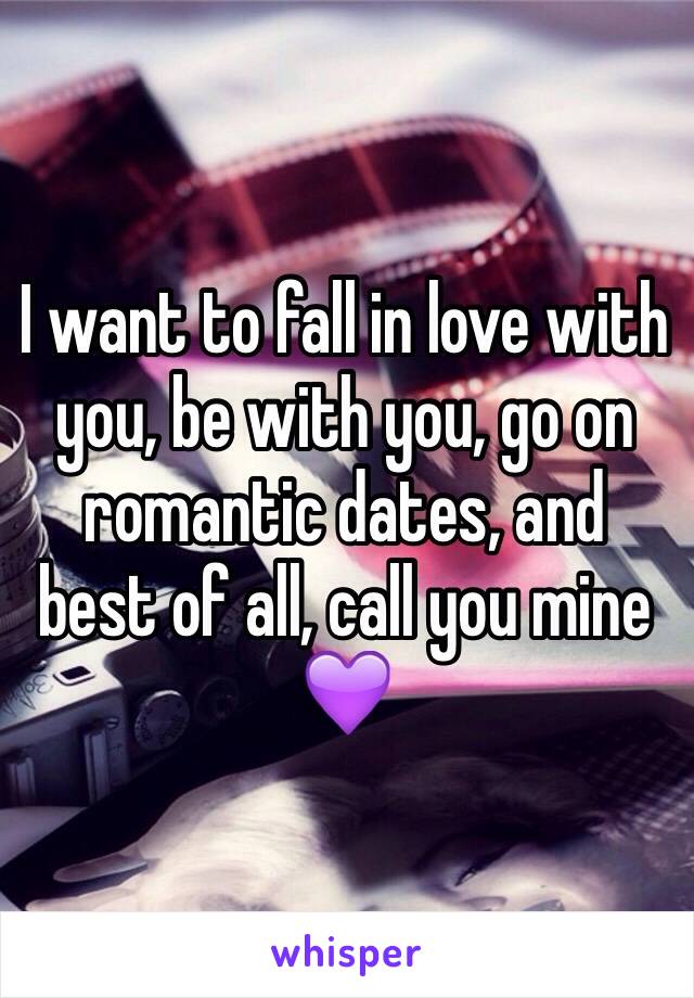 I want to fall in love with you, be with you, go on romantic dates, and best of all, call you mine 💜