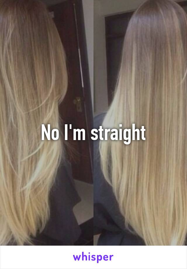 No I'm straight