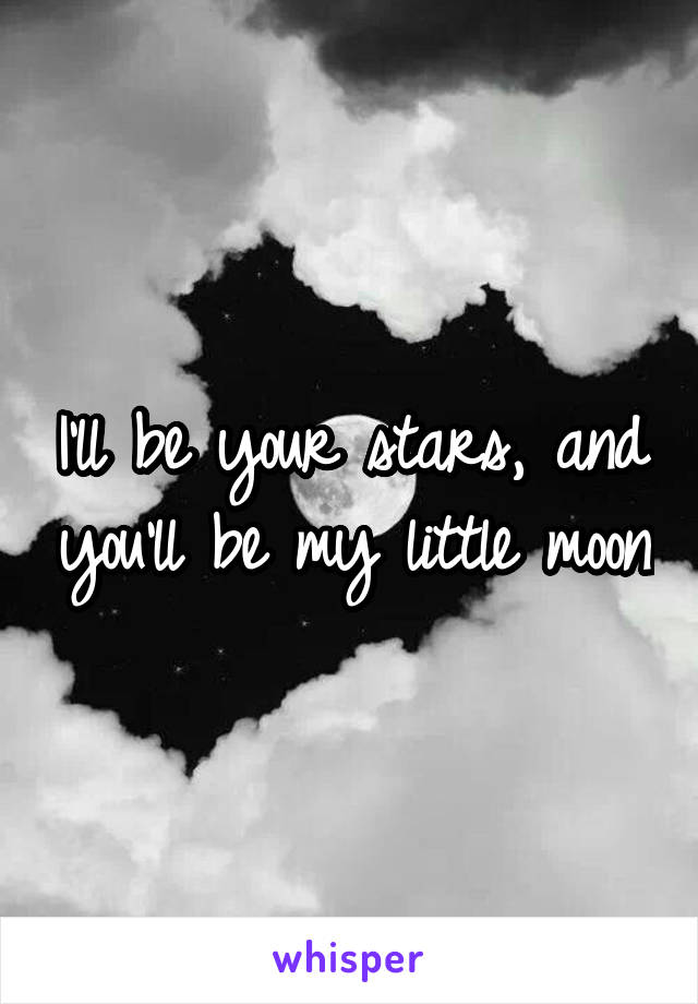 I'll be your stars, and you'll be my little moon