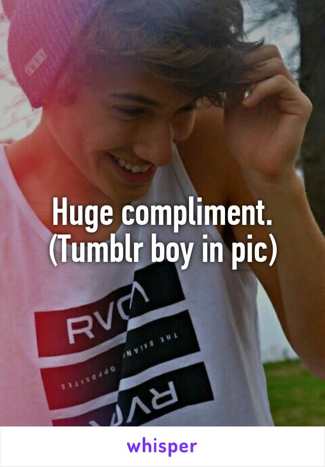 Huge compliment. (Tumblr boy in pic)