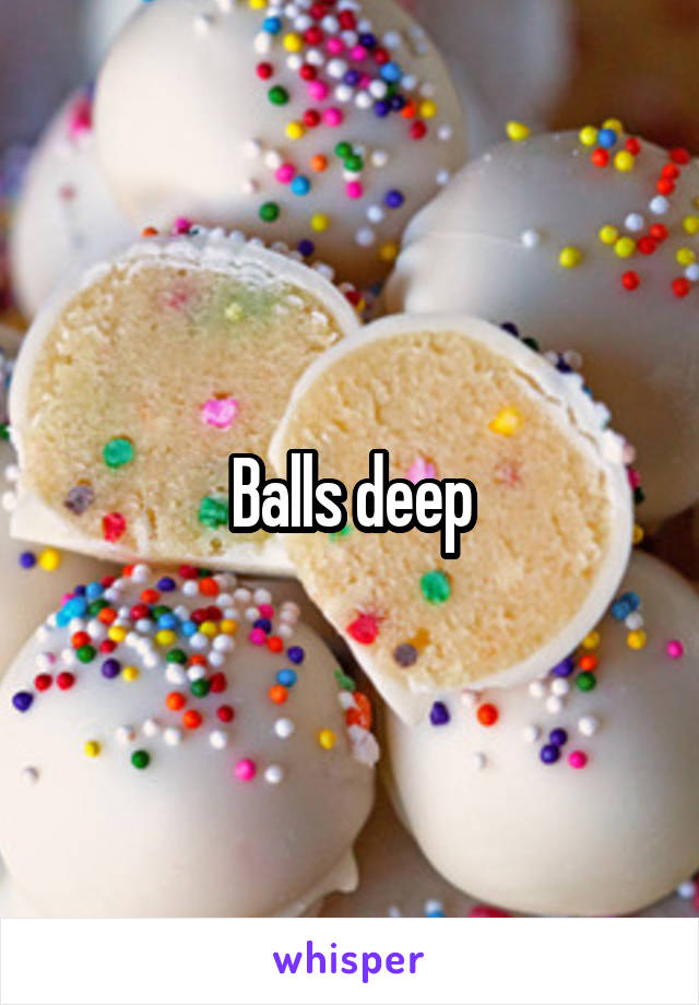 Balls deep